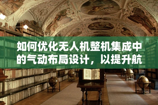 如何优化无人机整机集成中的气动布局设计，以提升航空航天性能？