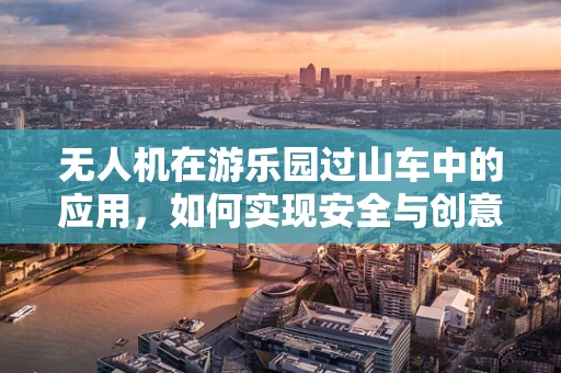 无人机在游乐园过山车中的应用，如何实现安全与创意的完美结合？