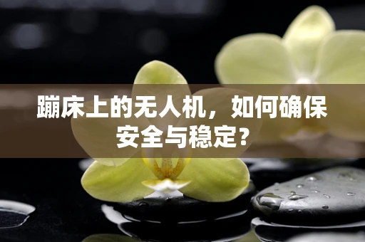 蹦床上的无人机，如何确保安全与稳定？