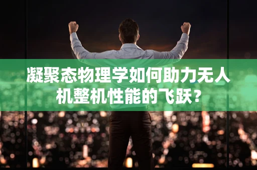 凝聚态物理学如何助力无人机整机性能的飞跃？