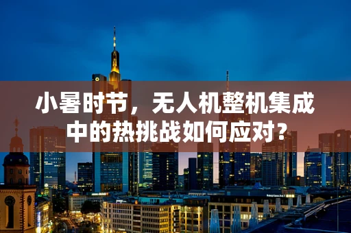 小暑时节，无人机整机集成中的热挑战如何应对？
