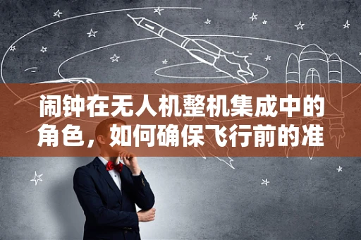 闹钟在无人机整机集成中的角色，如何确保飞行前的准时唤醒？