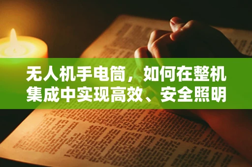 无人机手电筒，如何在整机集成中实现高效、安全照明？
