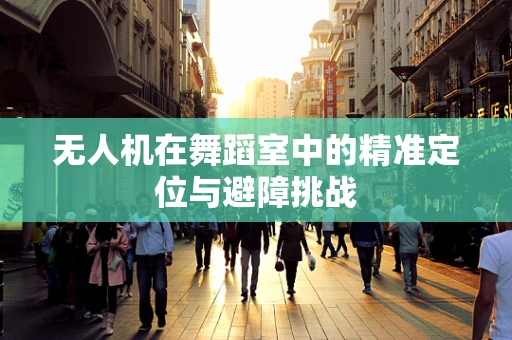 无人机在舞蹈室中的精准定位与避障挑战