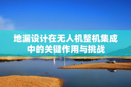 地漏设计在无人机整机集成中的关键作用与挑战