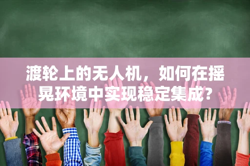 渡轮上的无人机，如何在摇晃环境中实现稳定集成？