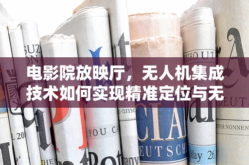 电影院放映厅，无人机集成技术如何实现精准定位与无干扰放映？