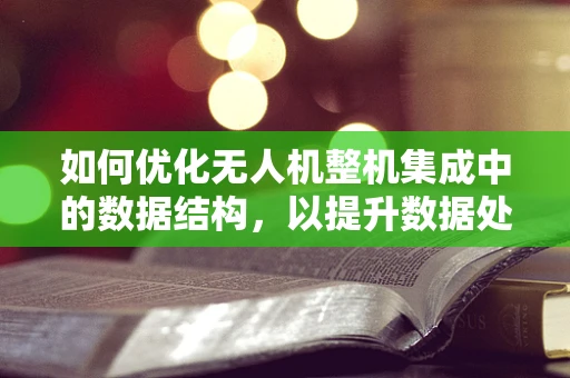 如何优化无人机整机集成中的数据结构，以提升数据处理效率？