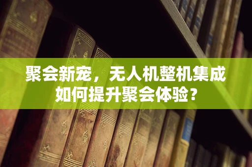 聚会新宠，无人机整机集成如何提升聚会体验？