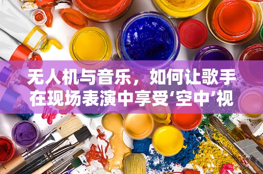 无人机与音乐，如何让歌手在现场表演中享受‘空中’视角？