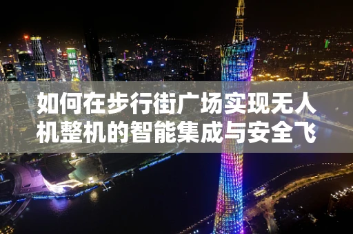 如何在步行街广场实现无人机整机的智能集成与安全飞行？