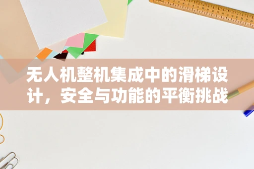 无人机整机集成中的滑梯设计，安全与功能的平衡挑战
