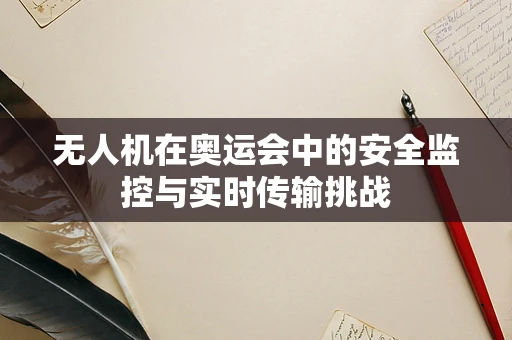 无人机在奥运会中的安全监控与实时传输挑战