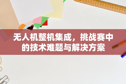 无人机整机集成，挑战赛中的技术难题与解决方案