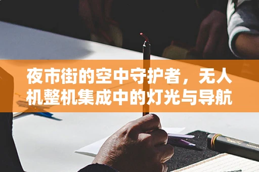 夜市街的空中守护者，无人机整机集成中的灯光与导航挑战