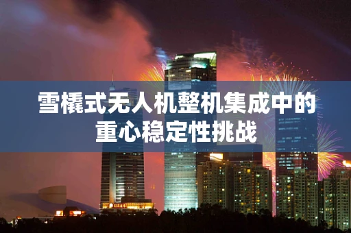 雪橇式无人机整机集成中的重心稳定性挑战