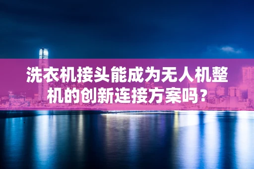 洗衣机接头能成为无人机整机的创新连接方案吗？