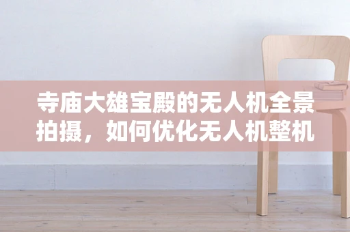 寺庙大雄宝殿的无人机全景拍摄，如何优化无人机整机集成以实现无损高清成像？