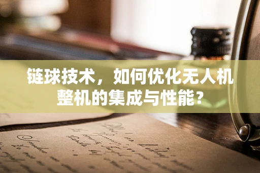 链球技术，如何优化无人机整机的集成与性能？
