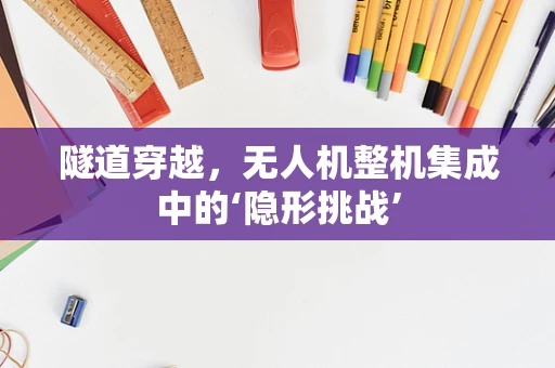 隧道穿越，无人机整机集成中的‘隐形挑战’