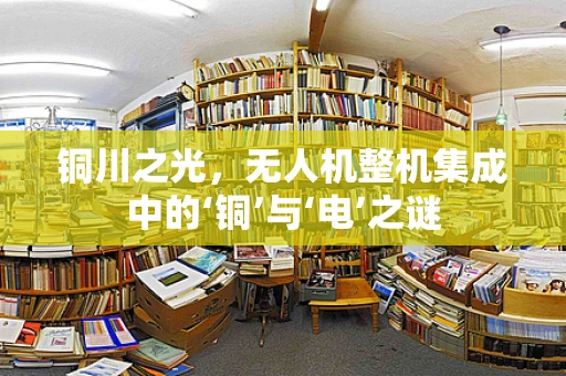 铜川之光，无人机整机集成中的‘铜’与‘电’之谜