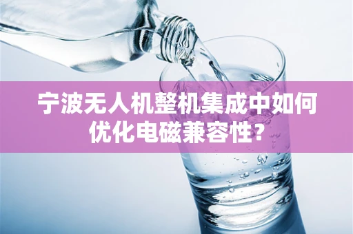 宁波无人机整机集成中如何优化电磁兼容性？