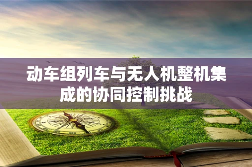 动车组列车与无人机整机集成的协同控制挑战