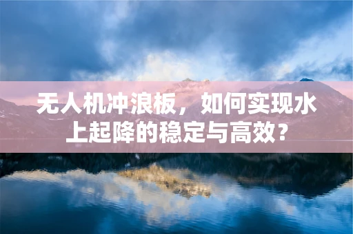 无人机冲浪板，如何实现水上起降的稳定与高效？