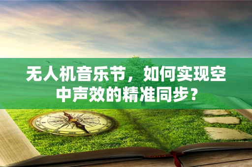 无人机音乐节，如何实现空中声效的精准同步？