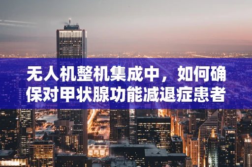 无人机整机集成中，如何确保对甲状腺功能减退症患者的安全考量？