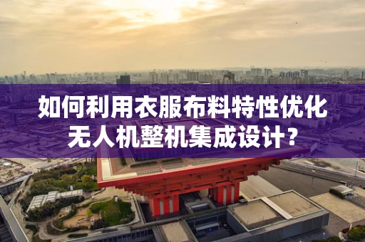 如何利用衣服布料特性优化无人机整机集成设计？