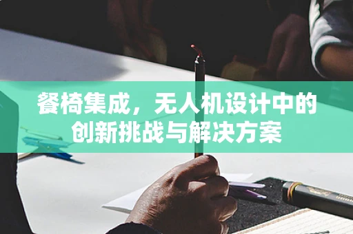 餐椅集成，无人机设计中的创新挑战与解决方案