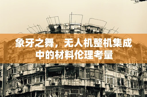 象牙之舞，无人机整机集成中的材料伦理考量
