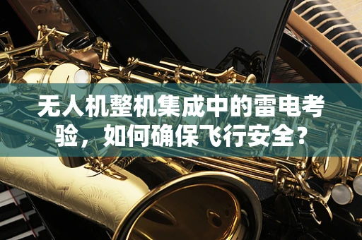 无人机整机集成中的雷电考验，如何确保飞行安全？