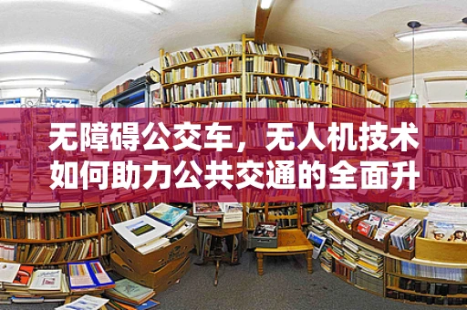 无障碍公交车，无人机技术如何助力公共交通的全面升级？
