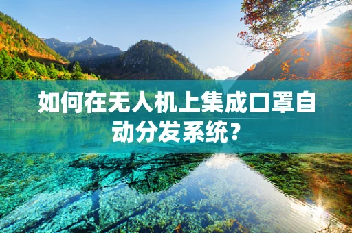 如何在无人机上集成口罩自动分发系统？