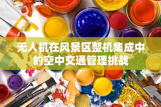 无人机在风景区整机集成中的空中交通管理挑战