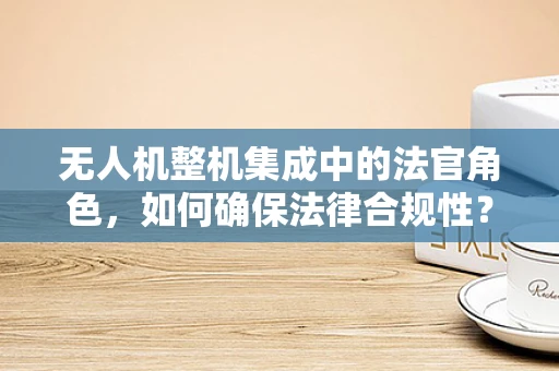 无人机整机集成中的法官角色，如何确保法律合规性？