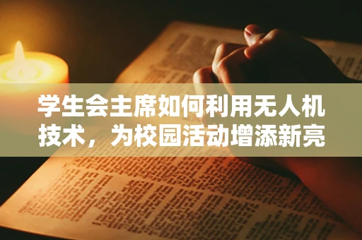 学生会主席如何利用无人机技术，为校园活动增添新亮点？