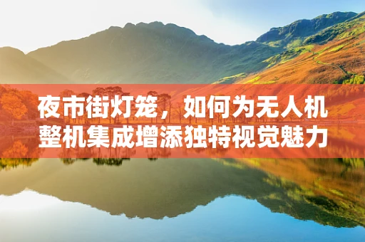 夜市街灯笼，如何为无人机整机集成增添独特视觉魅力？