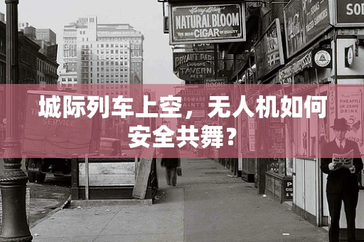 城际列车上空，无人机如何安全共舞？