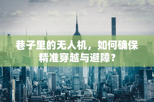 巷子里的无人机，如何确保精准穿越与避障？