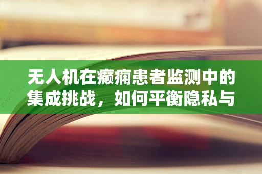 无人机在癫痫患者监测中的集成挑战，如何平衡隐私与救助？