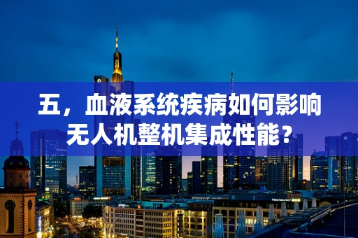 五，血液系统疾病如何影响无人机整机集成性能？