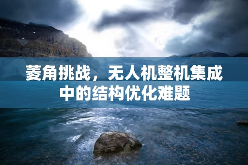 菱角挑战，无人机整机集成中的结构优化难题