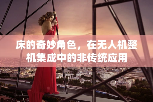 床的奇妙角色，在无人机整机集成中的非传统应用