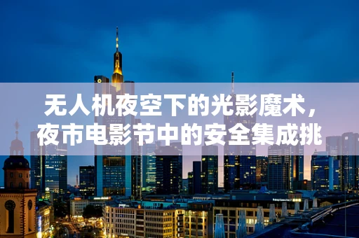 无人机夜空下的光影魔术，夜市电影节中的安全集成挑战