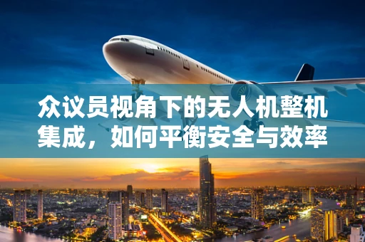 众议员视角下的无人机整机集成，如何平衡安全与效率？