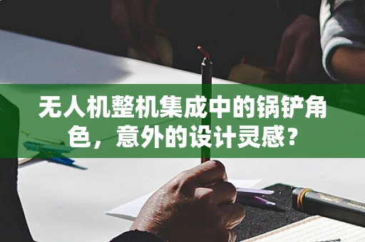 无人机整机集成中的锅铲角色，意外的设计灵感？