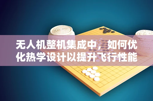无人机整机集成中，如何优化热学设计以提升飞行性能？